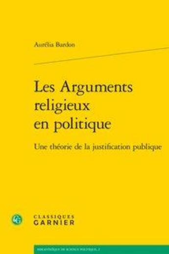 Couverture du livre « Les arguments religieux en politique ; une théorie de la justification publique » de Bardon Aurelia aux éditions Classiques Garnier