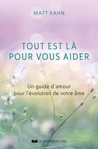 Couverture du livre « Tout est là pour vous aider : un guide d'amour pour l'évolution de votre âme » de Matt Kahn aux éditions Courrier Du Livre