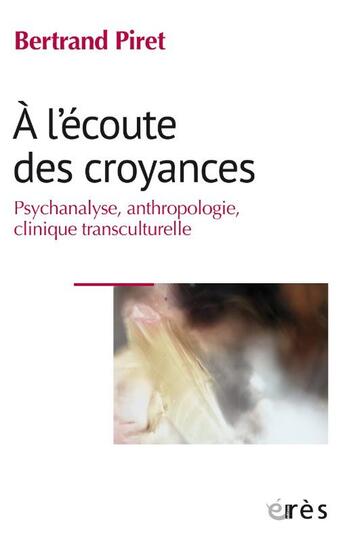 Couverture du livre « À l'écoute des croyances : Psychanalyse, anthropologie, clinique transculturelle » de Bertrand Piret aux éditions Eres