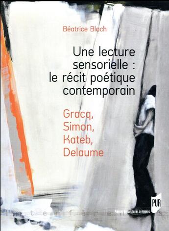 Couverture du livre « Une lecture sensorielle : le récit poétique contemporain ; Gracq, Simon, Kateb, Delaume » de Beatrice Bloch aux éditions Pu De Rennes