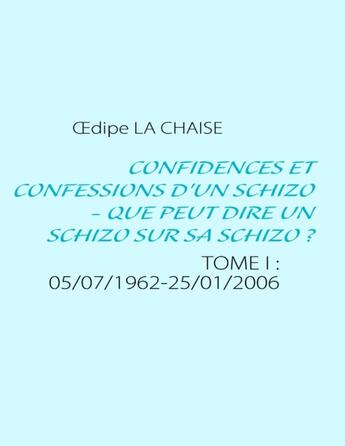 Couverture du livre « Confidences et confessions d'un schizo - que peut dire un schizo sur sa schizo ? t.1 ; 05/07/1962 - 25/01/2006 » de Oedipe La Chaise aux éditions Books On Demand