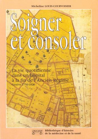 Couverture du livre « Soigner et consoler ; la vie quotidienne dans un hôpital à la fin de l'Ancien Régime ; Genève 1750-1820 » de Micheline Louis-Courvoisier aux éditions Georg