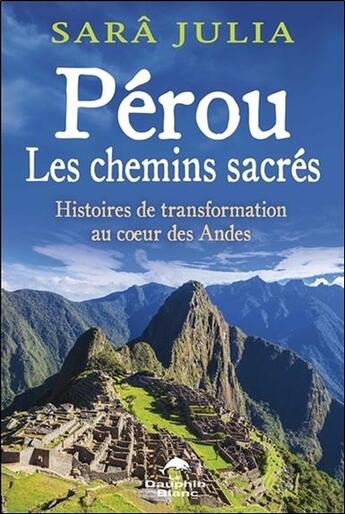 Couverture du livre « Pérou, les chemins sacrés ; histoires de transformation au coeur des Andes » de Sara Julia aux éditions Dauphin Blanc