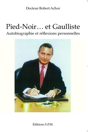 Couverture du livre « Pied-Noir... et Gaulliste ; autobiograpphie et réflexions personnelles » de Robert Achor aux éditions Spm Lettrage