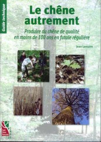 Couverture du livre « Le chene autrement. produire du chene de qualite en moins de 100 ans en futaie reguliere (guide tech » de Jean Lemaire aux éditions Idf