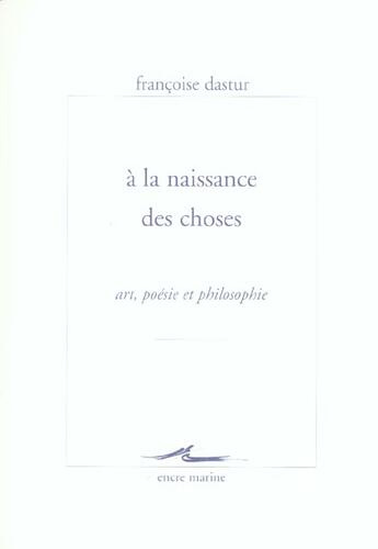 Couverture du livre « A la naissance des choses - art, poesie et philosophie » de Francoise Dastur aux éditions Encre Marine