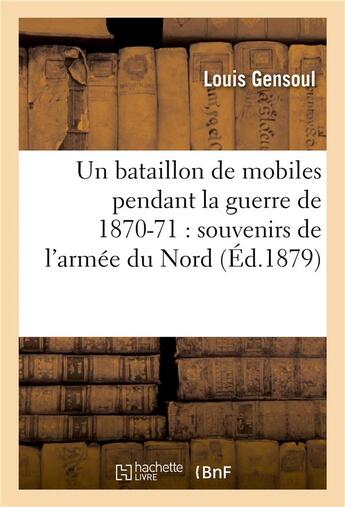 Couverture du livre « Un bataillon de mobiles pendant la guerre de 1870-71 : souvenirs de l'armee du nord » de Gensoul Louis aux éditions Hachette Bnf