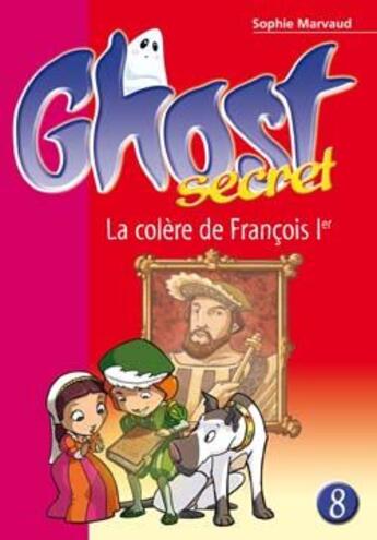 Couverture du livre « Ghost secret Tome 8 ; la colère de François Ier » de Sophie Marvaud aux éditions Le Livre De Poche Jeunesse