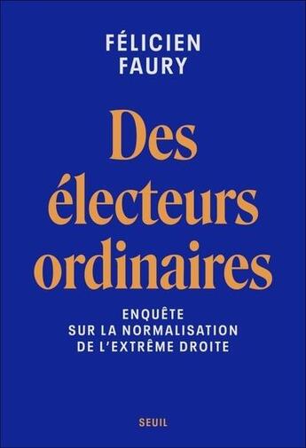 Couverture du livre « Des électeurs ordinaires : Enquête sur la normalisation de l'extrême droite » de Felicien Faury aux éditions Seuil