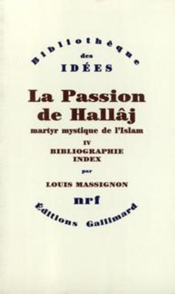 Couverture du livre « La passion de Husayn ibn Mansûr Hallâj t.4 ; martyr mystique de l'Islam exécuté à Bagdad le 26 mars 922. » de Louis Massignon aux éditions Gallimard