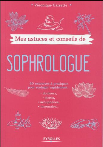 Couverture du livre « Mes astuces et conseils de sophrologue ; 60 exercices à pratiquer pour soulager rapidement : douleurs, stress, acouphènes, insomnies... » de Veronique Carrette aux éditions Eyrolles