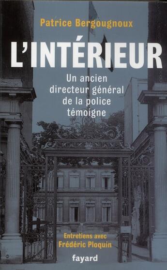 Couverture du livre « L'intérieur ; un ancien directeur général de la police témoigne » de Frederic Ploquin et Patrice Bergougnoux aux éditions Fayard