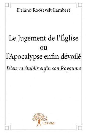 Couverture du livre « Le jugement de l'Eglise ou l'apocalypse enfin dévoilé ; Dieu va établir enfin son royaume » de Delano Roosevelt Lambert aux éditions Edilivre