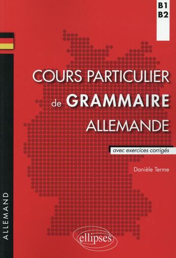 Couverture du livre « Cours particulier de grammaire allemande ; B1>B2 ; avec exercices corrigés » de Daniele Terme aux éditions Ellipses