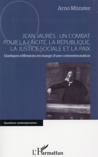 Couverture du livre « Jean Jaurès : un combat pour la laïcité, la République, la justice sociale et la paix ; quelques réflexions en marge d'une commémoration » de Arno Munster aux éditions L'harmattan