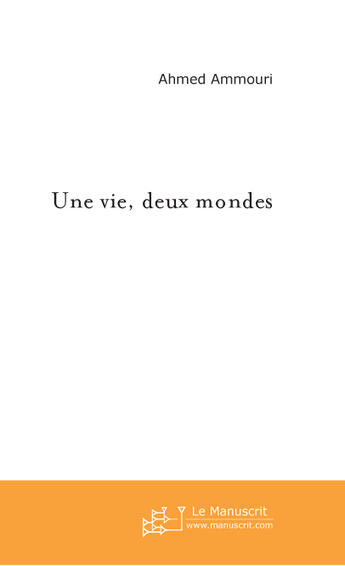 Couverture du livre « Une vie , deux mondes » de Ahmed Ammouri aux éditions Le Manuscrit