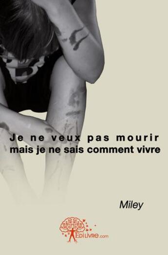 Couverture du livre « Je ne veux pas mourir mais je ne sais comment vivre » de Miley Miley aux éditions Edilivre