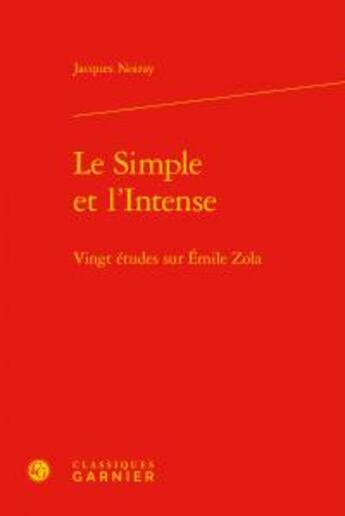 Couverture du livre « Le simple et l'intense ; vingt études sur Emile Zola » de Jacques Noiray aux éditions Classiques Garnier