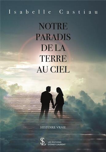 Couverture du livre « Notre paradis de la terre au ciel » de Isabelle Castiau aux éditions Sydney Laurent