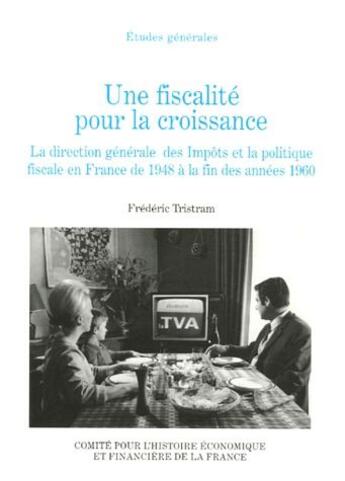 Couverture du livre « Une fiscalité pour la croissance ; la direction générale des Impôts et la politique fiscale en France de 1948 à la fin des années 1960 » de Frederic Tristram aux éditions Igpde