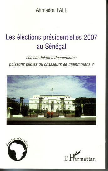 Couverture du livre « Élections presidentielles 2007 au sénégal ; les candidats indépendants : poissons pilotes ou chasseurs de mammouths ? » de Ahmadou Fall aux éditions L'harmattan