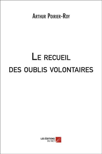 Couverture du livre « Le recueil des oublis volontaires » de Arthur Poirier-Roy aux éditions Editions Du Net