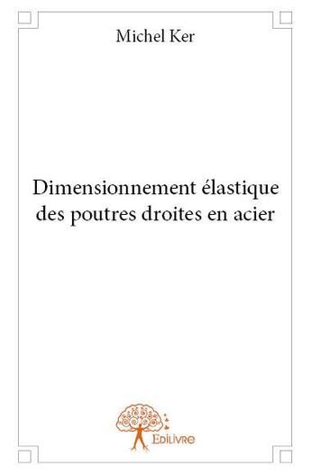 Couverture du livre « Dimensionnement élastique des poutres droites en acier » de Michel Ker aux éditions Edilivre