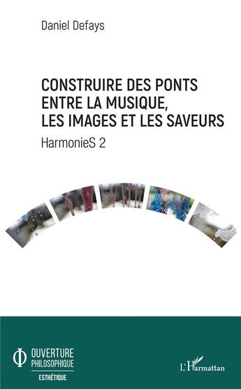 Couverture du livre « Construire des ponts entre la musique, les images et les saveurs ; harmonies t.2 » de Daniel Defays aux éditions L'harmattan