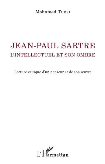 Couverture du livre « Jean-Paul Sartre ; l'intellectuel et son ombre, lecture critique d'un penseur et de son oeuvre » de Mohamed Turki aux éditions L'harmattan