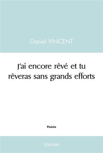 Couverture du livre « J'ai rêvé et tu rêveras sans efforts » de Daniel Vincent aux éditions Edilivre