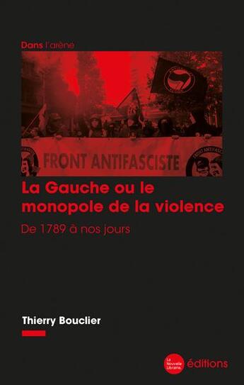 Couverture du livre « La gauche ou le monopole de la violence : de 1789 à nos jours » de Thierry Bouclier aux éditions La Nouvelle Librairie