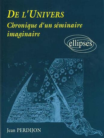 Couverture du livre « De l'univers - chronique d'un seminaire imaginaire » de Jean Perdijon aux éditions Ellipses