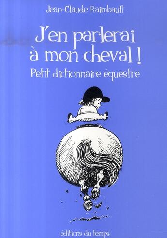 Couverture du livre « J'en parlerais à mon cheval ; petit dictionnaire équestre » de Jean-Claude Raimbault aux éditions Editions Du Temps