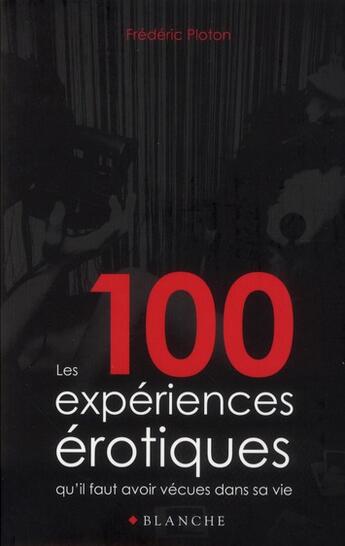 Couverture du livre « Les 100 expériences érotiques qu'il faut avoir vécues dans sa vie » de Frederic Ploton aux éditions Blanche