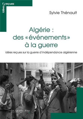 Couverture du livre « Algérie : des évènements à la guerre ; idées reçues sur le conflit franco-algérien » de Sylvie Thénault aux éditions Le Cavalier Bleu