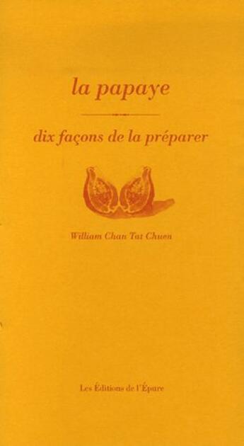 Couverture du livre « Dix façons de le préparer : la papaye » de William Chan Tat Chuen aux éditions Les Editions De L'epure