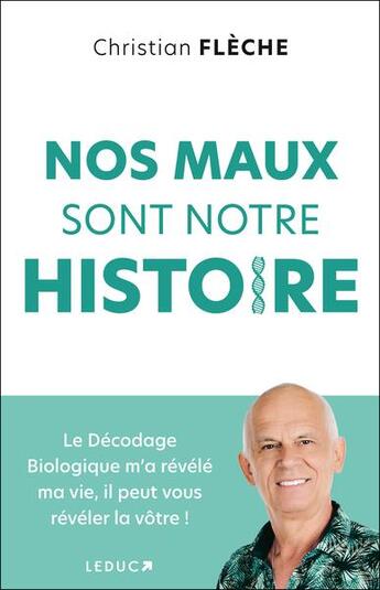 Couverture du livre « Nos maux sont notre histoire - le decodage biologique m'a revele ma vie, il peut vous reveler la vot » de Christian Fleche aux éditions Leduc