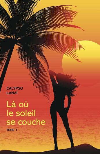 Couverture du livre « Là où le soleil se couche Tome 1 » de Calypso Lanai aux éditions Librinova