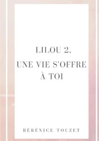 Couverture du livre « Lilou Tome 2 : une vie s'offre à toi » de Berenice Touzet aux éditions Lulu