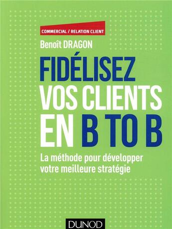 Couverture du livre « Fidelisez vos clients en BtoB ; stratégies, méthodes et outils » de Benoit Dragon aux éditions Dunod