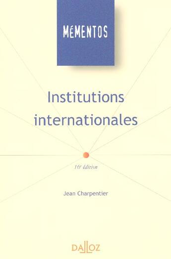 Couverture du livre « Institutions Internationales (16e Edition) » de Jean Charpentier aux éditions Dalloz