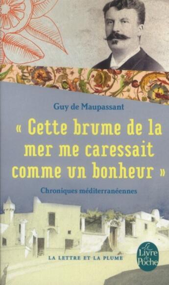 Couverture du livre « Cette brume de la mer me caressait comme un bonheur ; chroniques méditérranéennes » de Guy de Maupassant aux éditions Le Livre De Poche