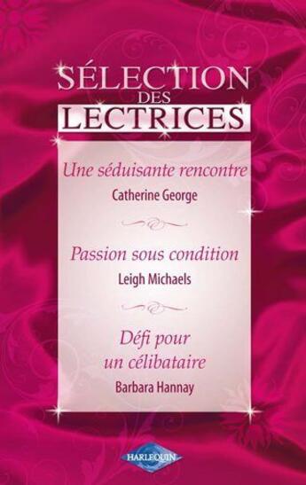 Couverture du livre « Séduisante rencontre ; passion sous condition ; défi pour un célibataire » de Catherine George et Barbara Hannay et Leigh Michaels aux éditions Harlequin