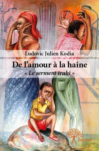 Couverture du livre « De l'amour à la haine ; le serment trahi » de Ludovic Julien Kodia aux éditions Edilivre