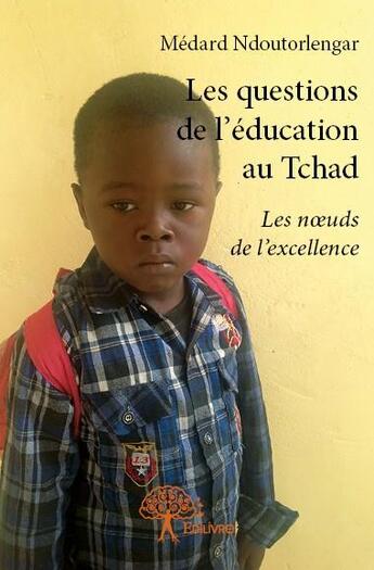 Couverture du livre « Les questions de l'éducation au Tchad ; les noeuds de l'excellence » de Medard Ndoutorlengar aux éditions Edilivre