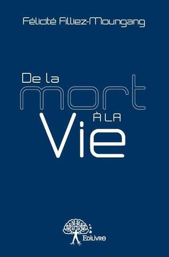 Couverture du livre « De la mort à la vie » de Felicite Filliez-Moungang aux éditions Edilivre