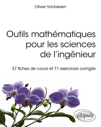 Couverture du livre « Outils mathématiques pour les sciences de l'ingénieur : 37 fiches de cours et 71 exercices corrigés » de Olivier Vanbesien aux éditions Ellipses