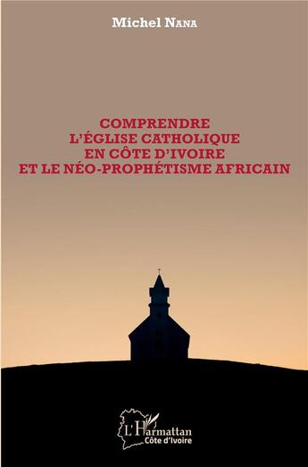 Couverture du livre « Comprendre l'église catholique en Côte d'Ivoire et le neo-prophétisme africain » de Michel Nana aux éditions L'harmattan