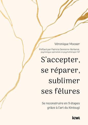 Couverture du livre « S'accepter, se réparer, sublimer ses fêlures : se reconstruire en 9 étapes grâce à l'art du Kintsugi » de Veronique Mooser aux éditions Kiwi