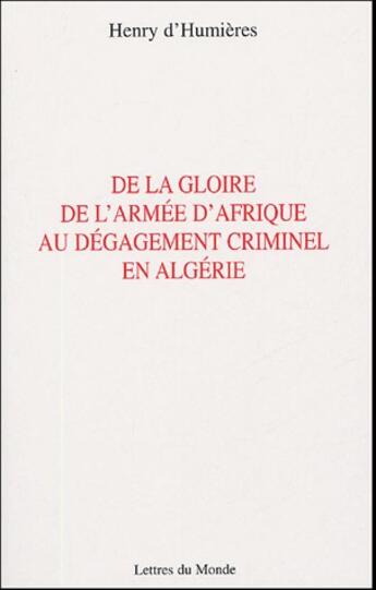 Couverture du livre « De la gloire de l'armée d'Afrique au dégagement criminel en Algérie » de D Humieres aux éditions Lettres Du Monde